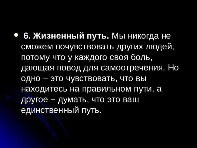  6. Жизненный путь. Мы никогда не сможем почувствовать других людей, потому что у каждого своя боль, дающая повод для самоотречения. Но одно − это чувствовать, что вы находитесь на правильном пути, а другое − думать, что это ваш единственный путь.  