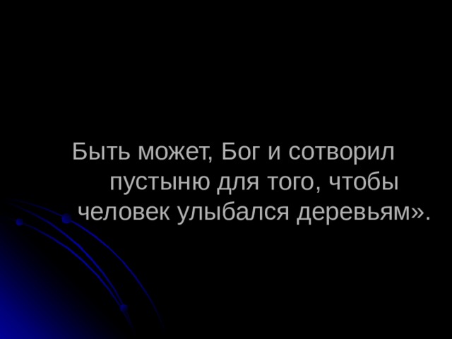 Быть может, Бог и сотворил пустыню для того, чтобы человек улыбался деревьям». 