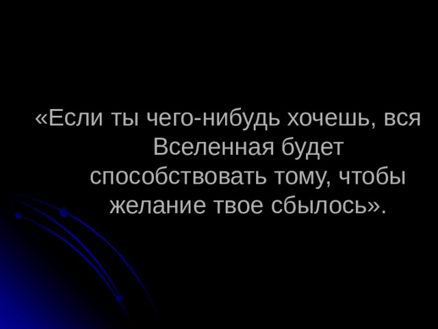 «Если ты чего-нибудь хочешь, вся Вселенная будет способствовать тому, чтобы желание твое сбылось». 