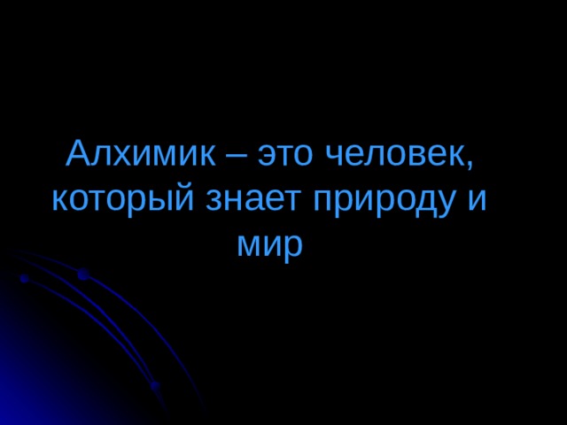 Алхимик – это человек, который знает природу и мир 