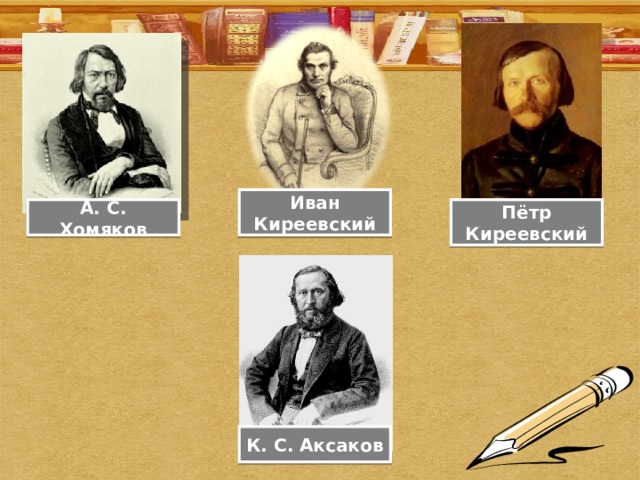 Иван Киреевский А. С. Хомяков Пётр Киреевский К. С. Аксаков 
