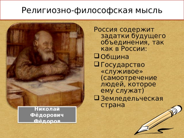 Религиозно-философская мысль Россия содержит задатки будущего объединения, так как в России: Община Государство «служивое» (самоотречение людей, которое ему служат) Земледельческая страна Николай Фёдорович Фёдоров 