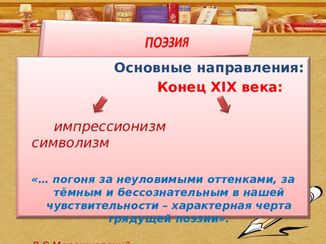  Основные направления:  Конец XIX века:  импрессионизм  символизм «… погоня за неуловимыми оттенками, за тёмным и бессознательным в нашей чувствительности – характерная черта грядущей поэзии».  Д.С.Мережковский 