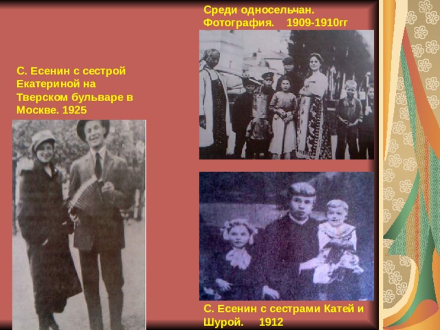 Среди односельчан. Фотография. 1909-1910гг С. Есенин с сестрой Екатериной на Тверском бульваре в Москве. 1925 С. Есенин с сестрами Катей и Шурой. 1912 