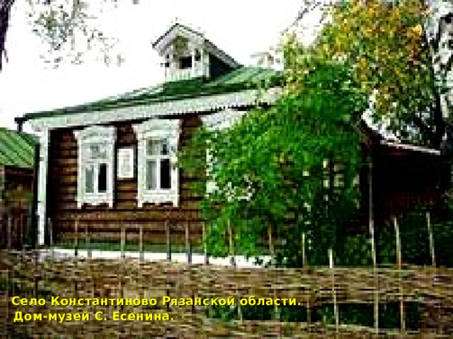  Село Константиново Рязанской области.  Дом-музей С. Есенина. 