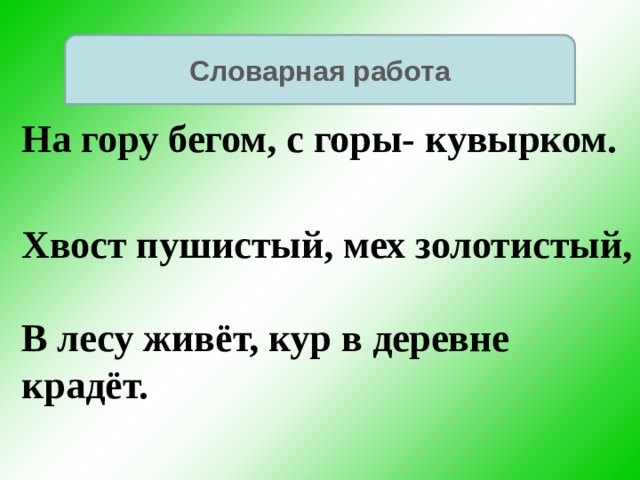 Словарная работа На гору бегом, с горы- кувырком. Хвост пушистый, мех золотистый,  В лесу живёт, кур в деревне крадёт. 