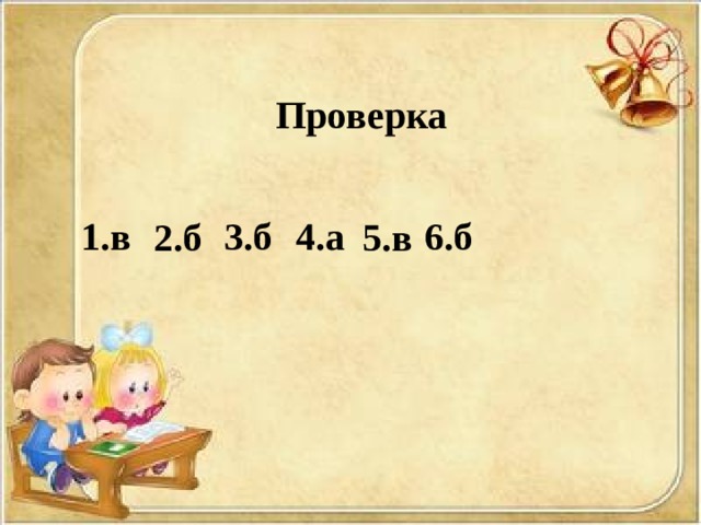 Проверка 1.в 3.б 4.а 6.б 2.б 5.в 