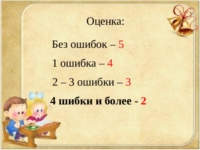 Оценка: Без ошибок – 5 1 ошибка – 4 2 – 3 ошибки – 3  4 шибки и более - 2  