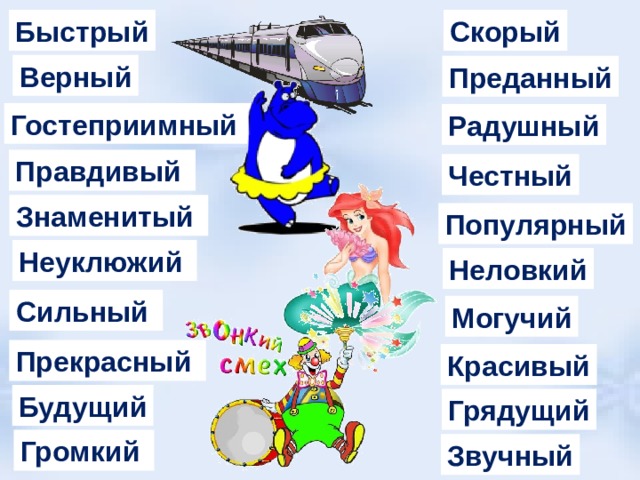 Быстрый Скорый Верный Преданный Гостеприимный Радушный Правдивый Честный Знаменитый Популярный Неуклюжий Неловкий Сильный Могучий Прекрасный Красивый Будущий Грядущий Громкий Звучный 