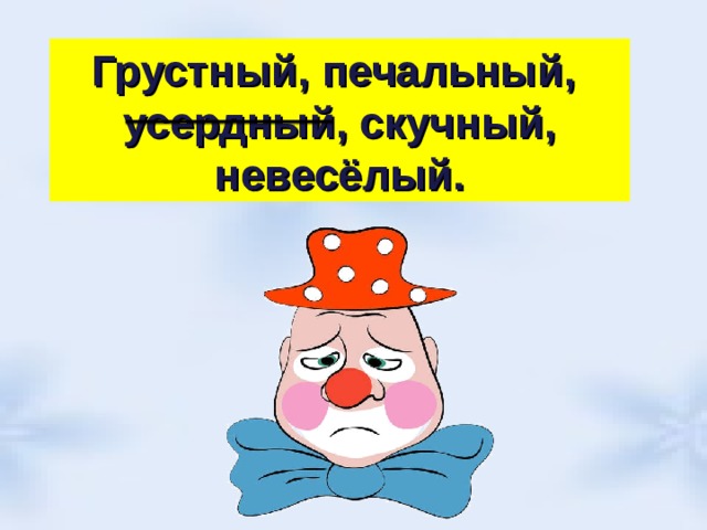 Грустный, печальный, усердный, скучный, невесёлый. 
