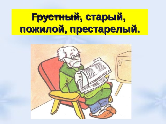 Грустный, старый, пожилой, престарелый. 