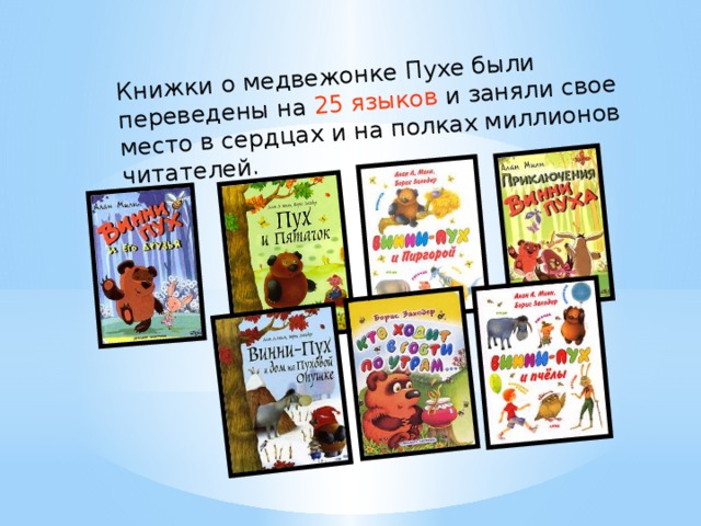 Книжки о медвежонке Пухе были переведены на 25 языков и заняли свое место в сердцах и на полках миллионов читателей.    