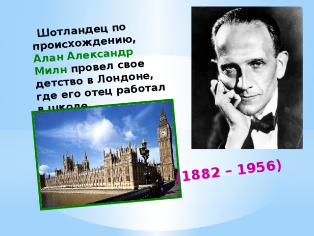   Шотландец по происхождению, Алан Александр Милн провел свое детство в Лондоне, где его отец работал в школе.  (1882 – 1956) 