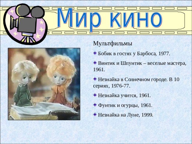 Мультфильмы  Бобик в гостях у Барбоса,  19 77.  Винтик и Шпунтик – веселые мастера , 1961.  Незнайка в Солнечном городе. В 10 сериях, 1976-77.  Незнайка учится , 1961.  Фунтик и огурцы, 1961.  Незнайка на Луне, 1999.  