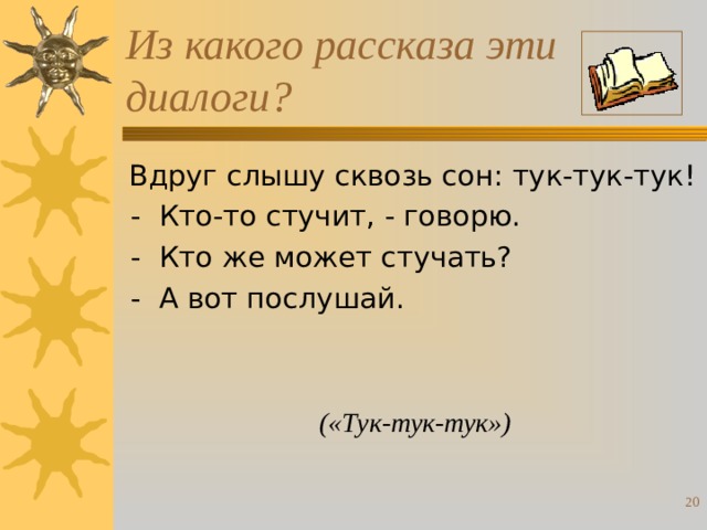 Из какого рассказа эти диалоги?  Вдруг слышу сквозь сон: тук-тук-тук!  - Кто-то стучит, - говорю.  - Кто же может стучать?  - А вот послушай. («Тук-тук-тук»)  