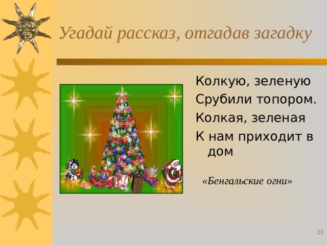 Угадай рассказ, отгадав загадку Колкую, зеленую Срубили топором. Колкая, зеленая К нам приходит в дом «Бенгальские огни»  