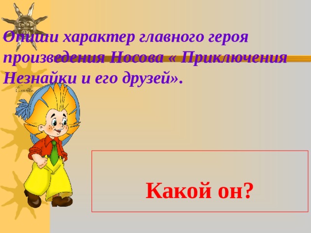 Опиши характер главного героя произведения Носова « Приключения Незнайки и его друзей».   Какой он? 