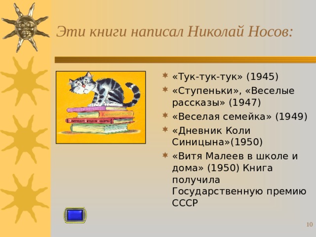 Эти книги написал Николай Носов: «Тук-тук-тук» (1945) «Ступеньки», «Веселые рассказы» (1947) «Веселая семейка» (1949) «Дневник Коли Синицына»(1950) «Витя Малеев в школе и дома» (1950) Книга получила Государственную премию СССР  