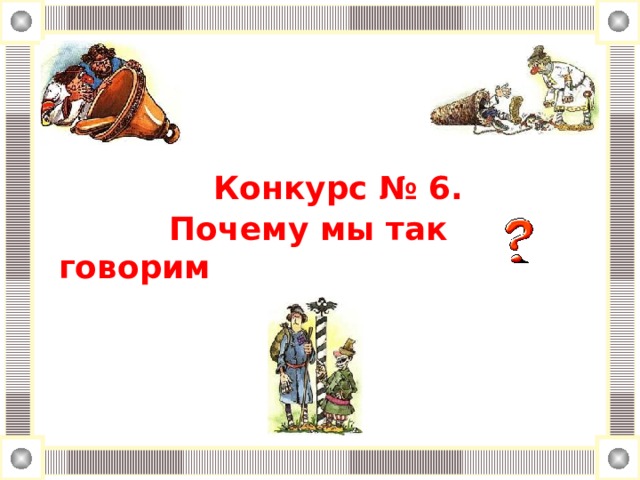     Конкурс № 6.  Почему мы так говорим     