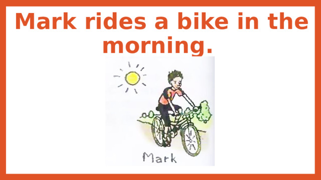 Mark rides a bike in the morning. 