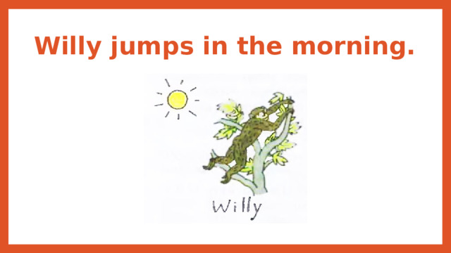 Willy jumps in the morning. 
