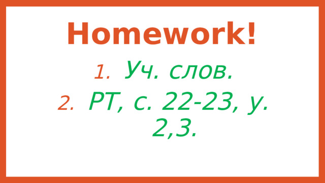 Homework! Уч. слов. РТ, с. 22-23, у. 2,3. 
