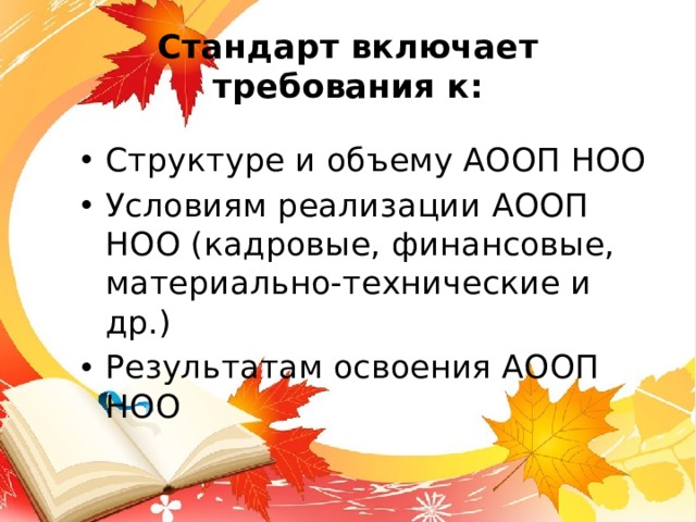 Стандарт включает требования к: Структуре и объему АООП НОО Условиям реализации АООП НОО (кадровые, финансовые, материально-технические и др.) Результатам освоения АООП НОО 