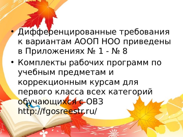 Дифференцированные требования к вариантам АООП НОО приведены в Приложениях № 1 - № 8 Комплекты рабочих программ по учебным предметам и коррекционным курсам для первого класса всех категорий обучающихся с ОВЗ http://fgosreestr.ru/ 