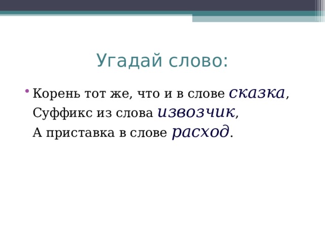 Угадай слово: Корень тот же, что и в слове сказка ,  Суффикс из слова извозчик ,  А приставка в слове расход .   
