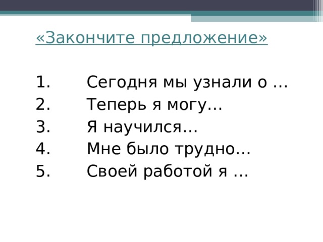 «Закончите предложение»   1.       Сегодня мы узнали о …  2.       Теперь я могу…  3.       Я научился…  4.       Мне было трудно…  5.       Своей работой я …   