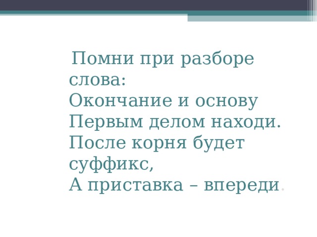  Помни при разборе слова:  Окончание и основу  Первым делом находи.  После корня будет суффикс,  А приставка – впереди . 