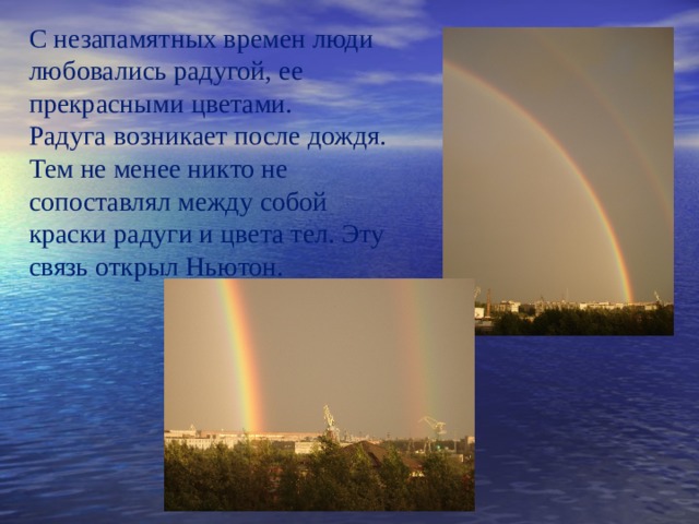 С незапамятных времен люди любовались радугой, ее прекрасными цветами. Радуга возникает после дождя. Тем не менее никто не сопоставлял между собой краски радуги и цвета тел. Эту связь открыл Ньютон. 