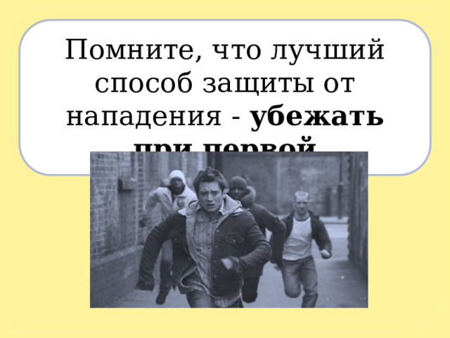 Помните, что лучший способ защиты от нападения - убежать при первой возможности. 
