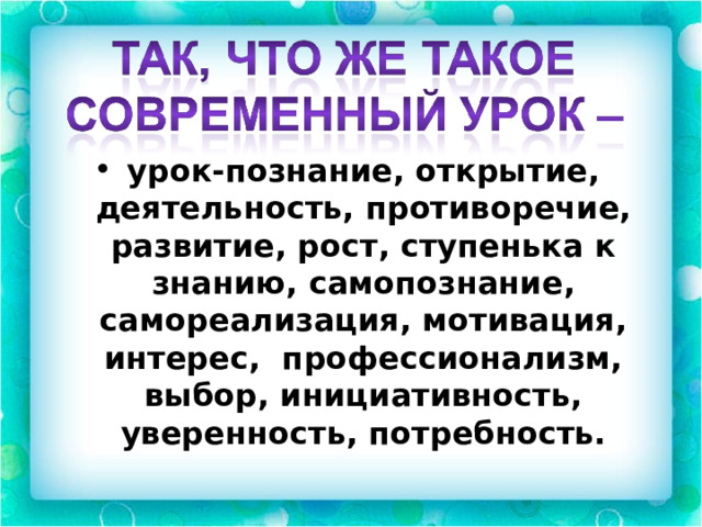 урок-познание, открытие, деятельность, противоречие, развитие, рост, ступенька к знанию, самопознание, самореализация, мотивация, интерес,  профессионализм, выбор, инициативность, уверенность, потребность.   