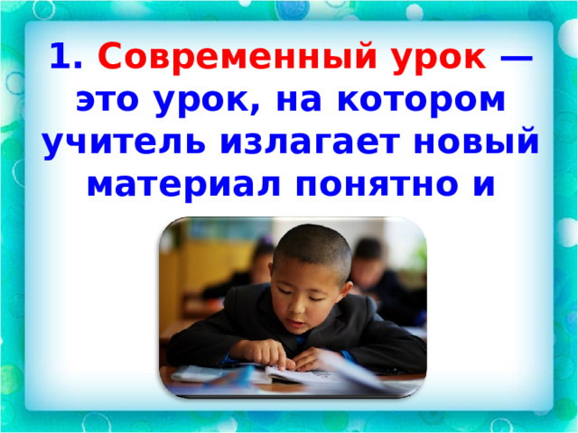 1. Современный урок — это урок, на котором учитель излагает новый материал понятно и доступно.  