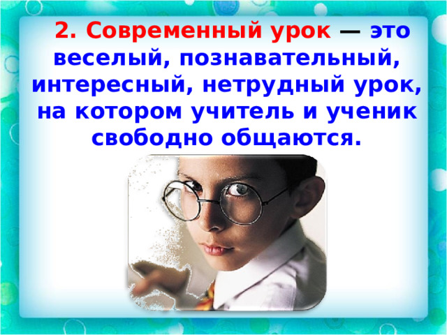  2. Современный урок — это веселый, познавательный, интересный, нетрудный урок, на котором учитель и ученик свободно общаются.  