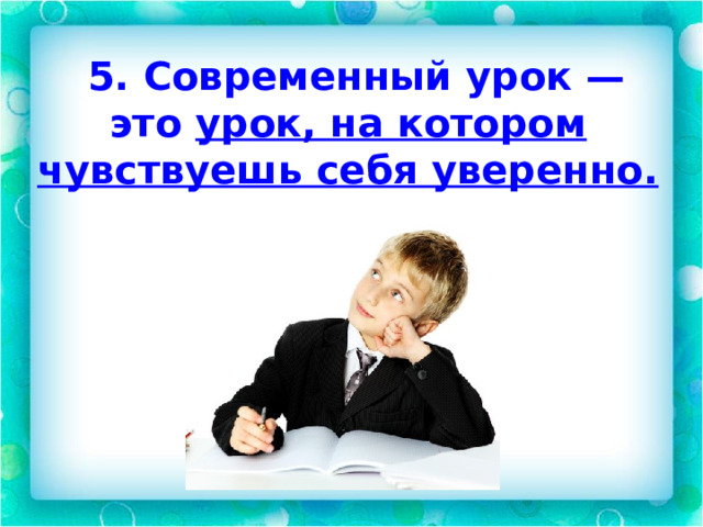  5. Современный урок — это урок, на котором чувствуешь себя уверенно.  