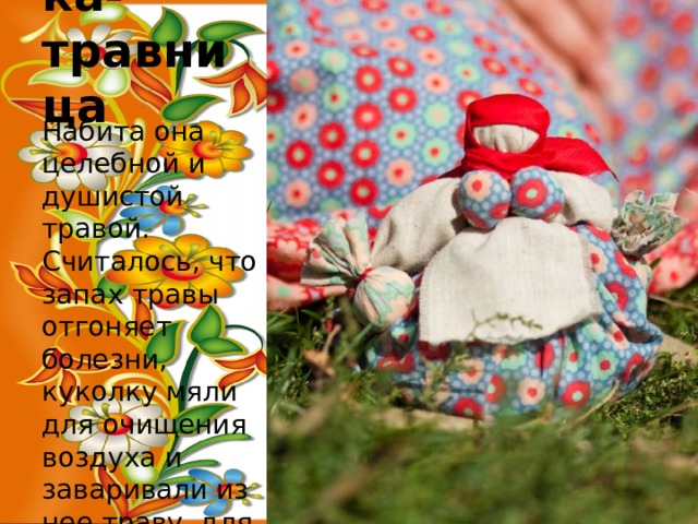 Кубышка-травница Набита она целебной и душистой травой. Считалось, что запах травы отгоняет болезни, куколку мяли для очищения воздуха и заваривали из нее траву, для лечения. 