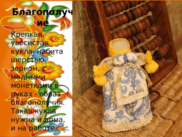 Благополучие Крепкая, увесистая кукла, набита шерстью, зерном, с медными монетками в руках - образ благополучия. Такая кукла нужна и дома, и на работе. 