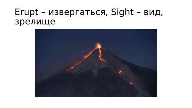 Erupt – извергаться, Sight – вид, зрелище 