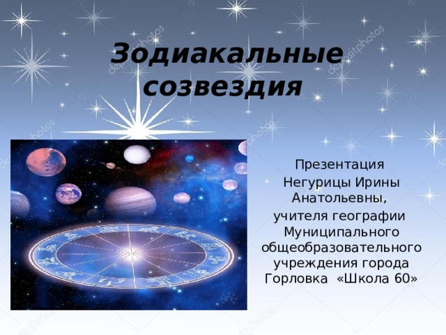 Зодиакальные созвездия Презентация Негурицы Ирины Анатольевны, учителя географии Муниципального общеобразовательного учреждения города Горловка «Школа 60» 