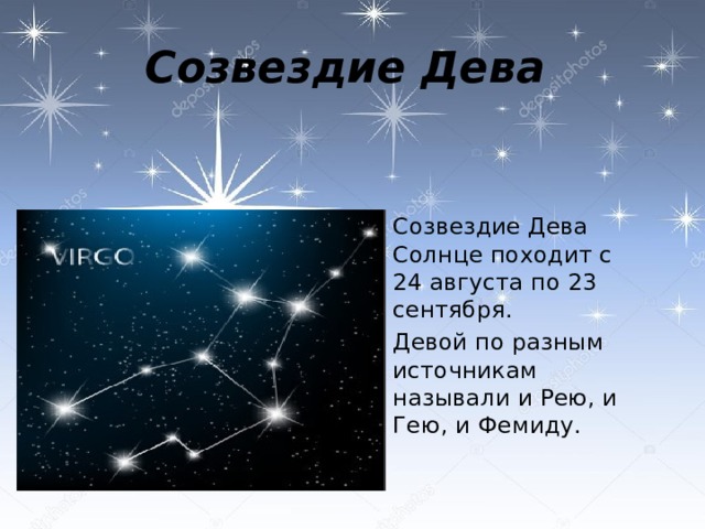 Созвездие Дева  Созвездие Дева Солнце походит с 24 августа по 23 сентября.  Девой по разным источникам называли и Рею, и Гею, и Фемиду.   
