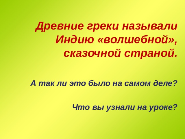 Древние греки называли Индию «волшебной», сказочной страной.  А так ли это было на самом деле?  Что вы узнали на уроке? 