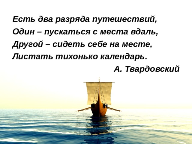  Есть два разряда путешествий, Один – пускаться с места вдаль, Другой – сидеть себе на месте, Листать тихонько календарь. А. Твардовский  