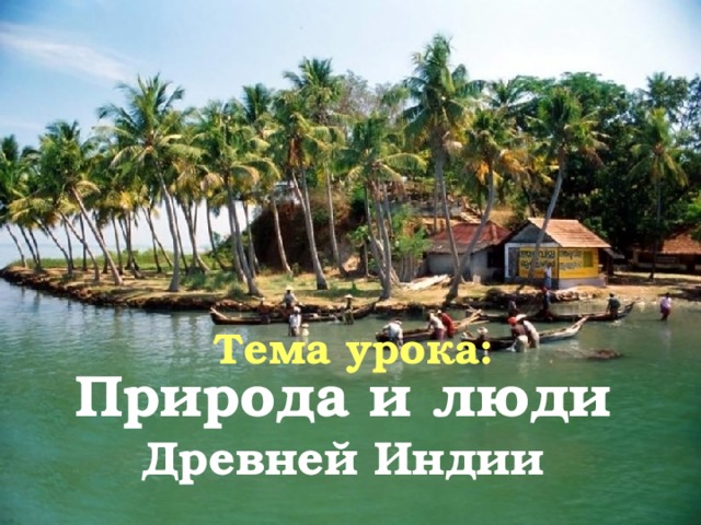Тема урока:   Природа и люди Древней Индии 