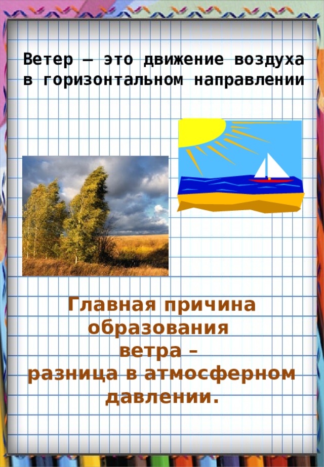 Ветер – это движение воздуха в горизонтальном направлении Главная причина образования  ветра –  разница в атмосферном давлении.   