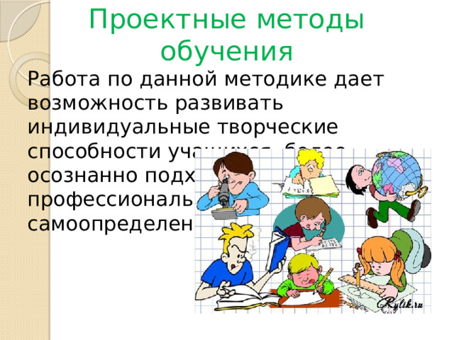 Проектные методы обучения Работа по данной методике дает возможность развивать индивидуальные творческие способности учащихся, более осознанно подходить к профессиональному и социальному самоопределению. 