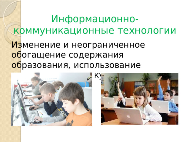 Информационно-коммуникационные технологии Изменение и неограниченное обогащение содержания образования, использование интегрированных курсов, доступ в ИНТЕРНЕТ. 