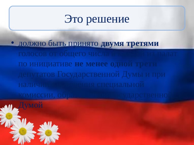 Это решение должно быть принято двумя третями голосов от общего числа в каждой из палат по инициативе не менее одной трети депутатов Государственной Думы и при наличии заключения специальной комиссии, образованной Государственной Думой 