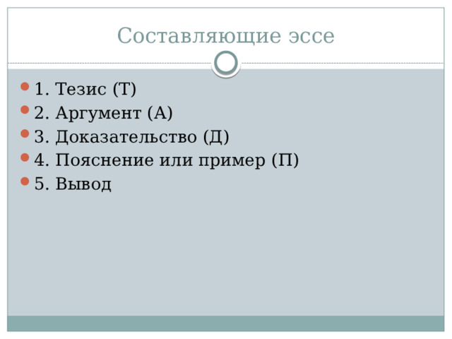 Составляющие эссе 1. Тезис (Т) 2. Аргумент (А) 3. Доказательство (Д) 4. Пояснение или пример (П) 5. Вывод 